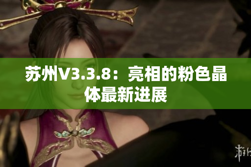 苏州V3.3.8：亮相的粉色晶体最新进展