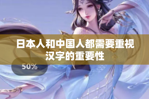 日本人和中国人都需要重视汉字的重要性