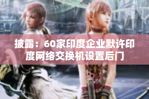 披露：60家印度企业默许印度网络交换机设置后门