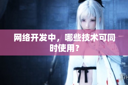 网络开发中，哪些技术可同时使用？
