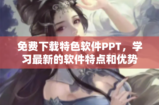 免费下载特色软件PPT，学习最新的软件特点和优势