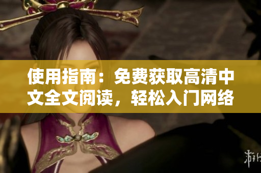 使用指南：免费获取高清中文全文阅读，轻松入门网络软件！