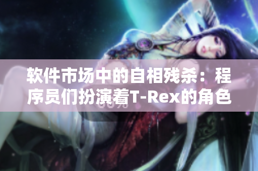 软件市场中的自相残杀：程序员们扮演着T-Rex的角色