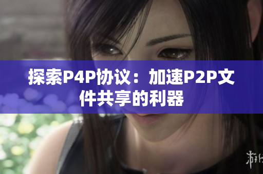 探索P4P协议：加速P2P文件共享的利器