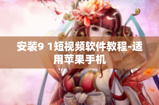 安装9 1短视频软件教程-适用苹果手机