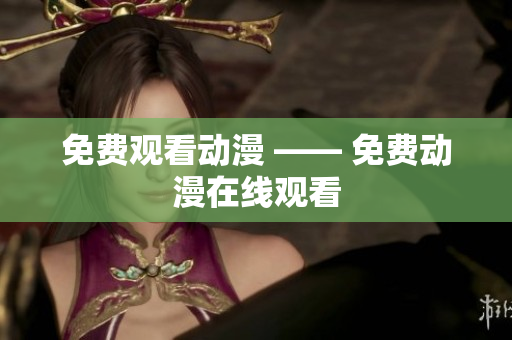 免费观看动漫 —— 免费动漫在线观看