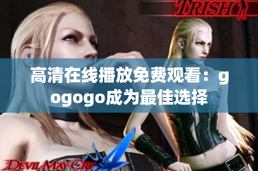 高清在线播放免费观看：gogogo成为最佳选择