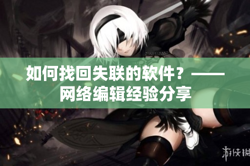 如何找回失联的软件？——网络编辑经验分享