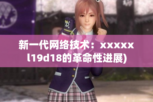 新一代网络技术：xxxxxl19d18的革命性进展)