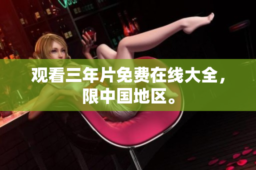 观看三年片免费在线大全，限中国地区。
