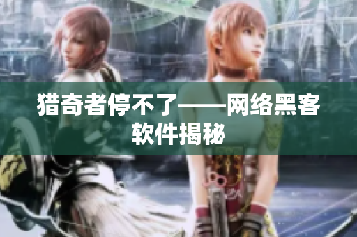 猎奇者停不了——网络黑客软件揭秘
