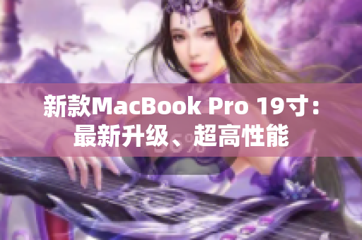 新款MacBook Pro 19寸：最新升级、超高性能