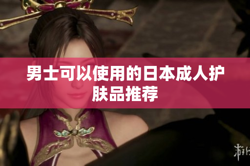 男士可以使用的日本成人护肤品推荐