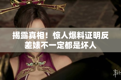 揭露真相！惊人爆料证明反差婊不一定都是坏人