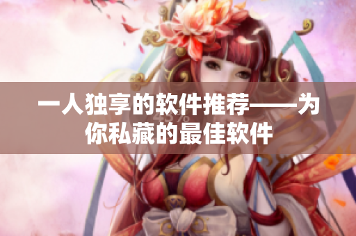 一人独享的软件推荐——为你私藏的最佳软件