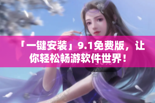 「一键安装」9.1免费版，让你轻松畅游软件世界！