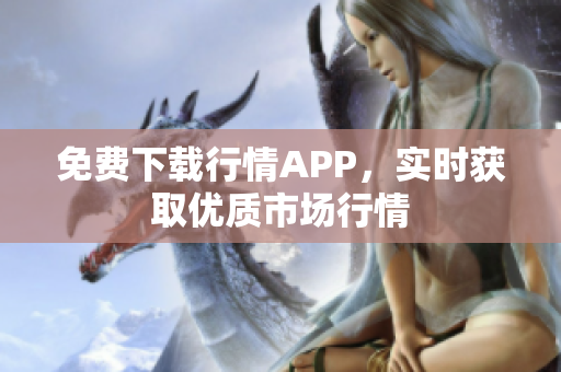 免费下载行情APP，实时获取优质市场行情