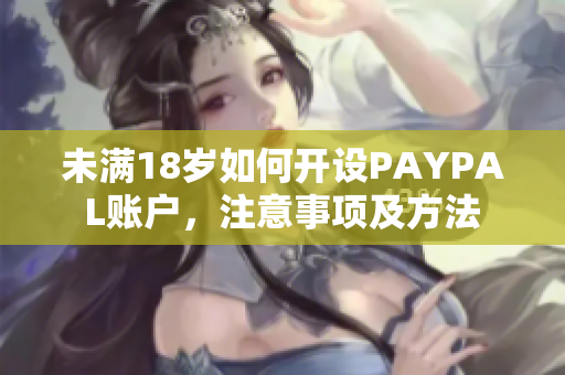 未满18岁如何开设PAYPAL账户，注意事项及方法