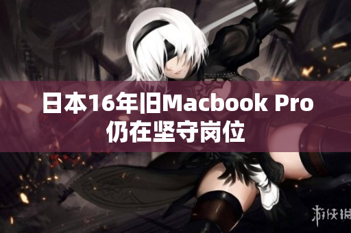 日本16年旧Macbook Pro仍在坚守岗位