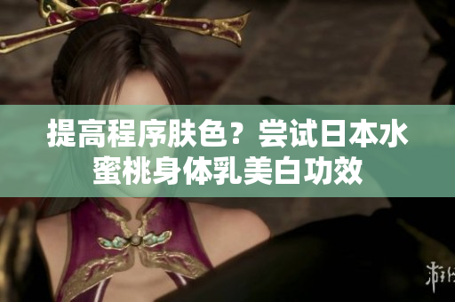 提高程序肤色？尝试日本水蜜桃身体乳美白功效