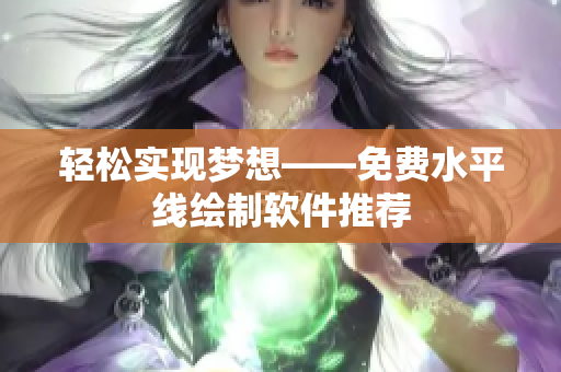 轻松实现梦想——免费水平线绘制软件推荐