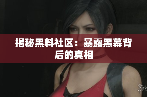 揭秘黑料社区：暴露黑幕背后的真相