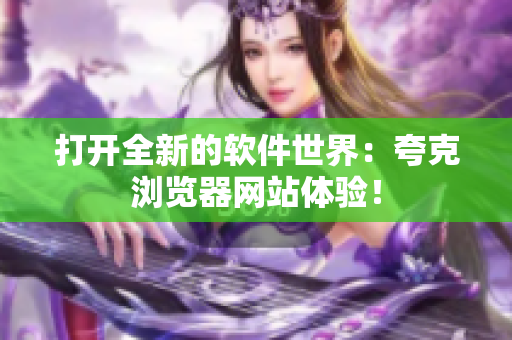 打开全新的软件世界：夸克浏览器网站体验！