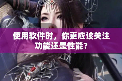 使用软件时，你更应该关注功能还是性能？