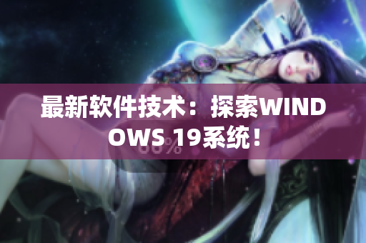 最新软件技术：探索WINDOWS 19系统！