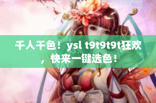 千人千色！ysl t9t9t9t狂欢，快来一键选色！