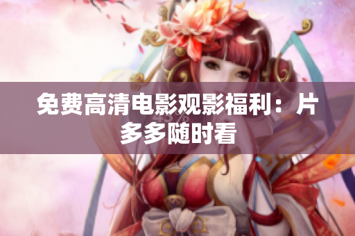 免费高清电影观影福利：片多多随时看