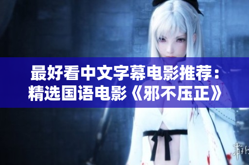 最好看中文字幕电影推荐：精选国语电影《邪不压正》
