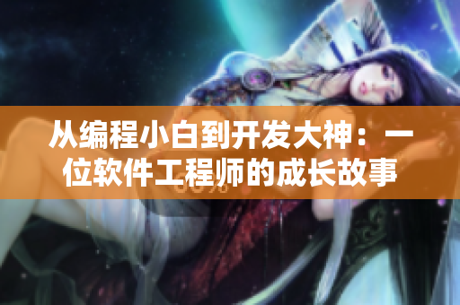 从编程小白到开发大神：一位软件工程师的成长故事