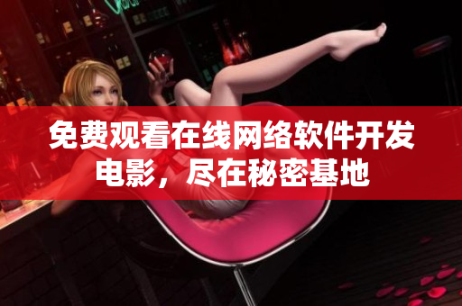 免费观看在线网络软件开发电影，尽在秘密基地