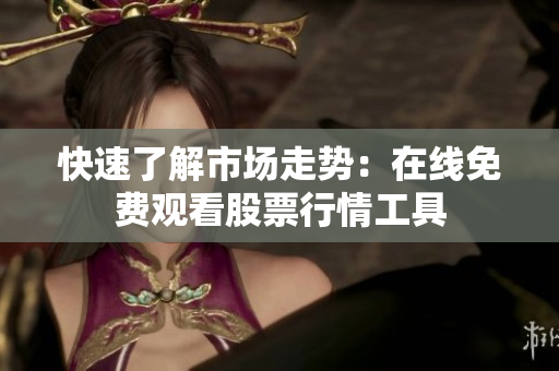 快速了解市场走势：在线免费观看股票行情工具