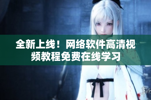 全新上线！网络软件高清视频教程免费在线学习