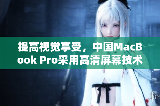 提高视觉享受，中国MacBook Pro采用高清屏幕技术