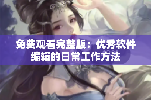 免费观看完整版：优秀软件编辑的日常工作方法