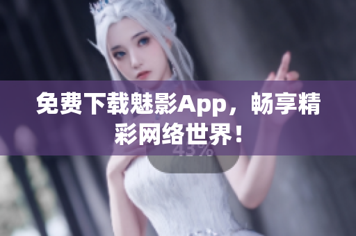 免费下载魅影App，畅享精彩网络世界！