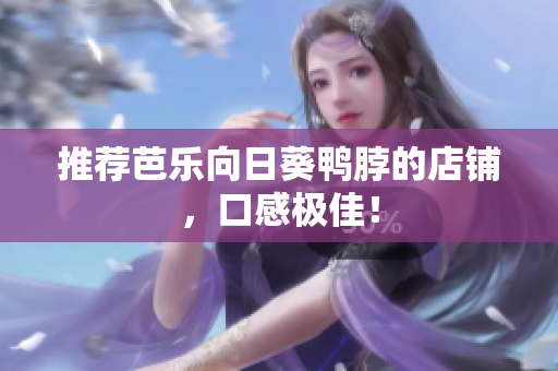 推荐芭乐向日葵鸭脖的店铺，口感极佳！