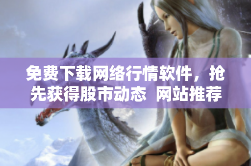 免费下载网络行情软件，抢先获得股市动态  网站推荐
