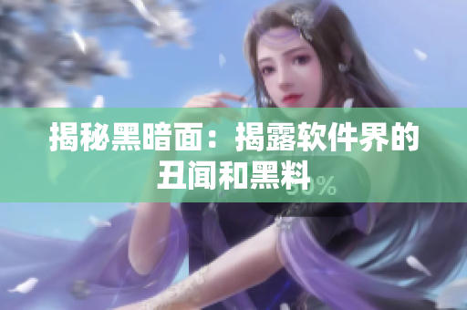 揭秘黑暗面：揭露软件界的丑闻和黑料