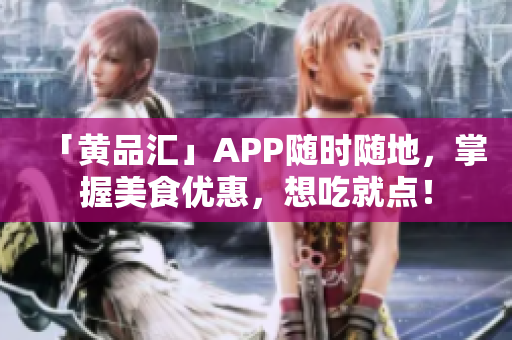 「黄品汇」APP随时随地，掌握美食优惠，想吃就点！