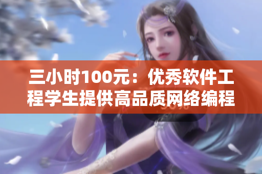 三小时100元：优秀软件工程学生提供高品质网络编程服务