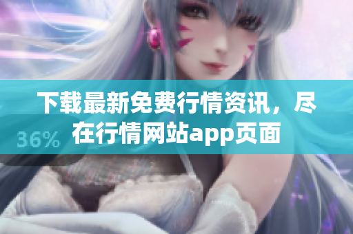 下载最新免费行情资讯，尽在行情网站app页面