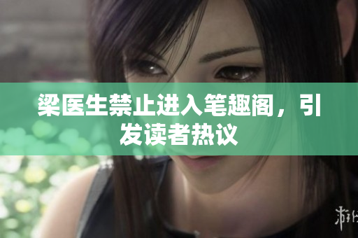 梁医生禁止进入笔趣阁，引发读者热议