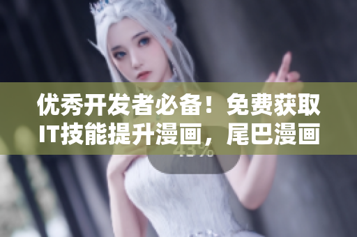 优秀开发者必备！免费获取IT技能提升漫画，尾巴漫画免费送！