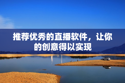 推荐优秀的直播软件，让你的创意得以实现