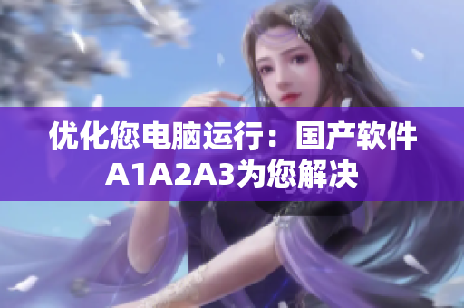 优化您电脑运行：国产软件A1A2A3为您解决