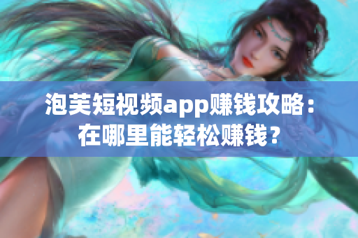 泡芙短视频app赚钱攻略：在哪里能轻松赚钱？